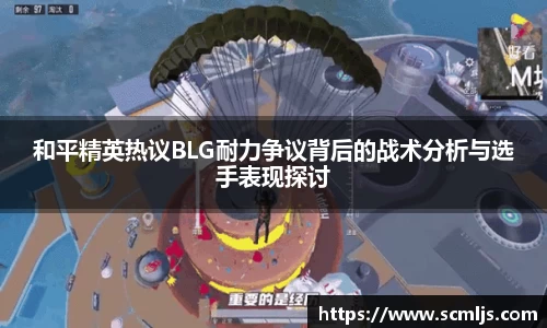 和平精英热议BLG耐力争议背后的战术分析与选手表现探讨