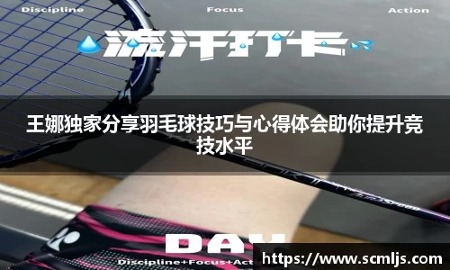 王娜独家分享羽毛球技巧与心得体会助你提升竞技水平