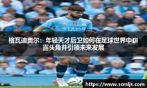 格瓦迪奥尔：年轻天才后卫如何在足球世界中崭露头角并引领未来发展