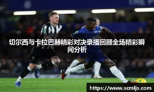 切尔西与卡拉巴赫精彩对决录播回顾全场精彩瞬间分析