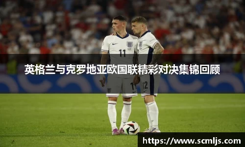 英格兰与克罗地亚欧国联精彩对决集锦回顾