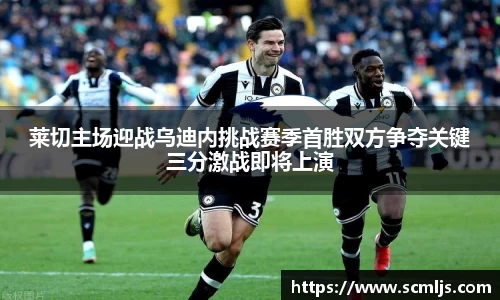 莱切主场迎战乌迪内挑战赛季首胜双方争夺关键三分激战即将上演