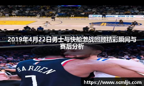 2019年4月22日勇士与快船激战回顾精彩瞬间与赛后分析