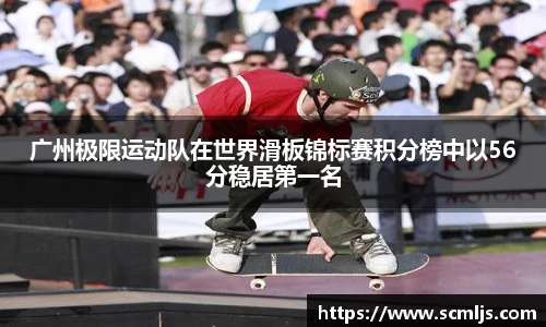 广州极限运动队在世界滑板锦标赛积分榜中以56分稳居第一名